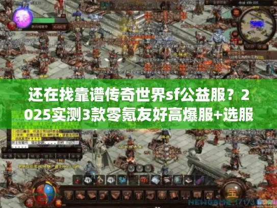 还在找靠谱传奇世界sf公益服？2025实测3款零氪友好高爆服+选服秘籍