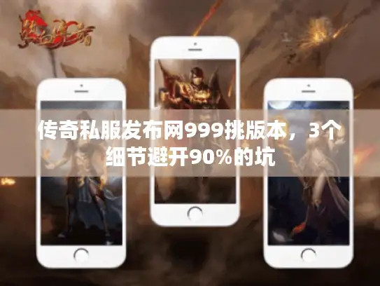 传奇私服发布网999挑版本，3个细节避开90%的坑