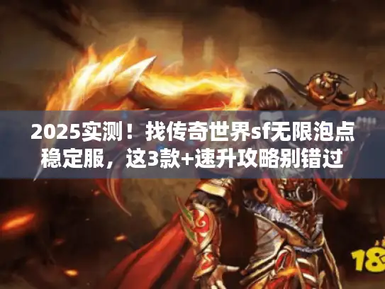 2025实测!找传奇世界sf无限泡点稳定服,这3款+速升攻略别错过 2025实测!找传奇世界sf无限泡点稳定服,这3款+速升攻略别错过
