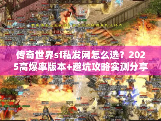 传奇世界sf私发网怎么选？2025高爆率版本+避坑攻略实测分享