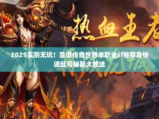 2025实测无坑！靠谱传奇世界单职业sf推荐及快速起号秘籍大放送