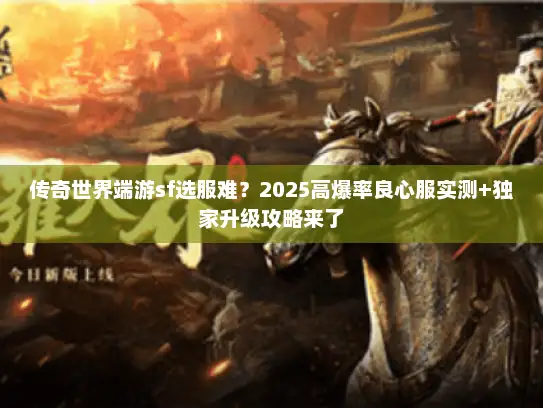 传奇世界端游sf选服难？2025高爆率良心服实测+独家升级攻略来了