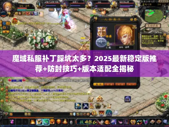 魔域私服补丁踩坑太多?2025最新稳定版推荐+防封技巧+版本适配全揭秘 魔域私服补丁踩坑太多?2025最新稳定版推荐+防封技巧+版本适配全揭秘