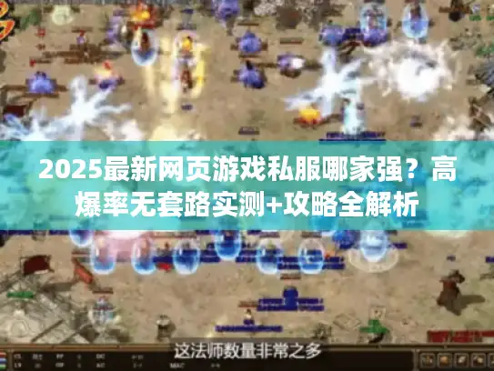 2025最新网页游戏私服哪家强？高爆率无套路实测+攻略全解析