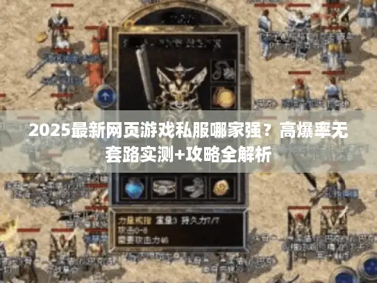 2025最新网页游戏私服哪家强？高爆率无套路实测+攻略全解析