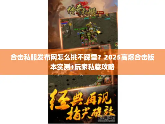 合击私服发布网怎么挑不踩雷？2025高爆合击版本实测+玩家私藏攻略