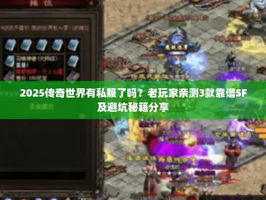 2025传奇世界有私服了吗？老玩家亲测3款靠谱SF及避坑秘籍分享