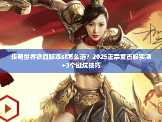 传奇世界铁血版本sf怎么选？2025正宗复古服实测+3个避坑技巧