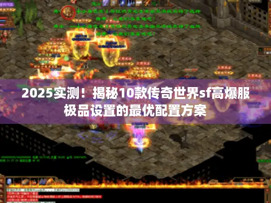 2025实测！揭秘10款传奇世界sf高爆服极品设置的最优配置方案