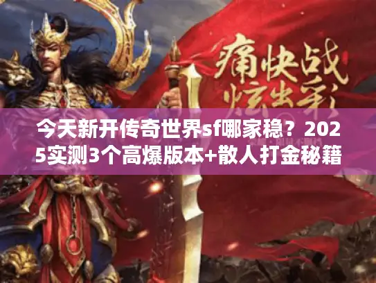 今天新开传奇世界sf哪家稳？2025实测3个高爆版本+散人打金秘籍