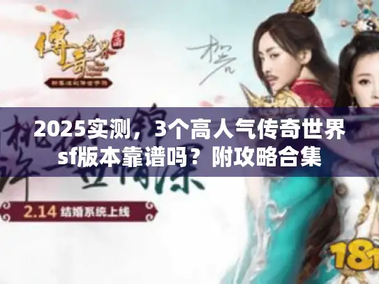 2025实测，3个高人气传奇世界sf版本靠谱吗？附攻略合集