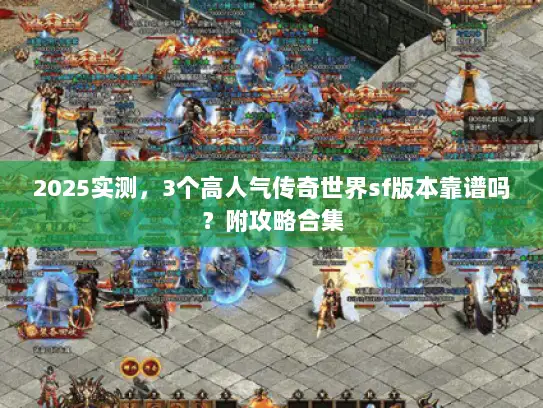 2025实测，3个高人气传奇世界sf版本靠谱吗？附攻略合集