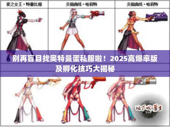 别再盲目找奥特曼蛋私服啦！2025高爆率版及孵化技巧大揭秘