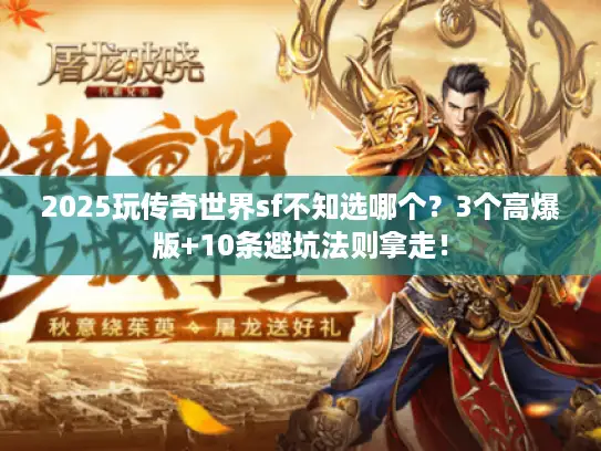 2025玩传奇世界sf不知选哪个？3个高爆版+10条避坑法则拿走！