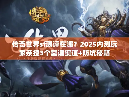 传奇世界sf测评在哪？2025内测玩家亲授3个靠谱渠道+防坑秘籍