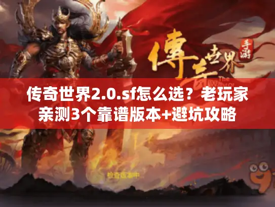 传奇世界2.0.sf怎么选？老玩家亲测3个靠谱版本+避坑攻略