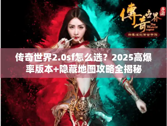 传奇世界2.0sf怎么选？2025高爆率版本+隐藏地图攻略全揭秘