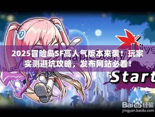 2025冒险岛SF高人气版本来袭!玩家实测避坑攻略,发布网站必看! 2025冒险岛SF高人气版本来袭!玩家实测避坑攻略,发布网站必看!