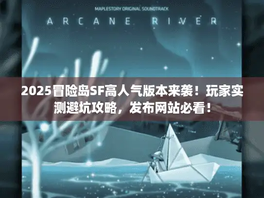 2025冒险岛SF高人气版本来袭!玩家实测避坑攻略,发布网站必看! 2025冒险岛SF高人气版本来袭!玩家实测避坑攻略,发布网站必看!