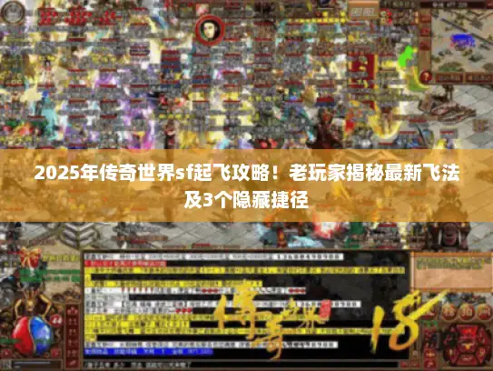 2025年传奇世界sf起飞攻略！老玩家揭秘最新飞法及3个隐藏捷径