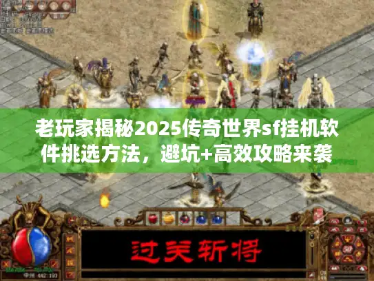 老玩家揭秘2025传奇世界sf挂机软件挑选方法，避坑+高效攻略来袭