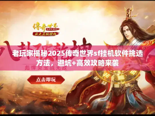 老玩家揭秘2025传奇世界sf挂机软件挑选方法，避坑+高效攻略来袭