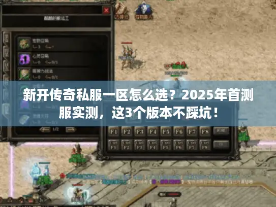 新开传奇私服一区怎么选？2025年首测服实测，这3个版本不踩坑！