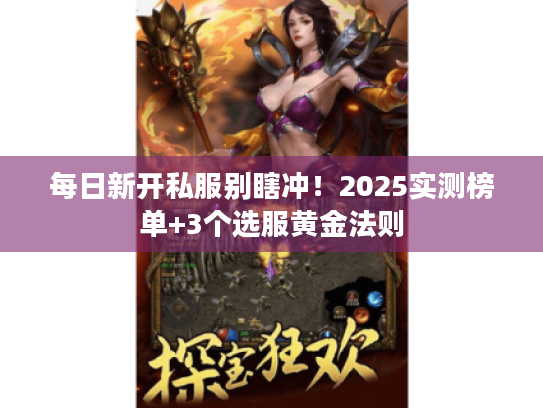 每日新开私服别瞎冲！2025实测榜单+3个选服黄金法则
