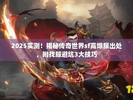 2025实测！揭秘传奇世界sf高爆服出处，附找服避坑3大技巧