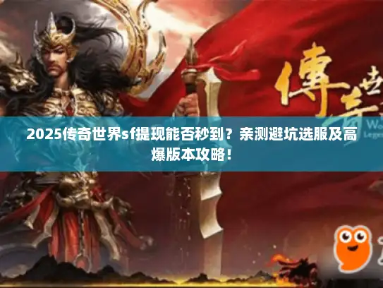 2025传奇世界sf提现能否秒到？亲测避坑选服及高爆版本攻略！