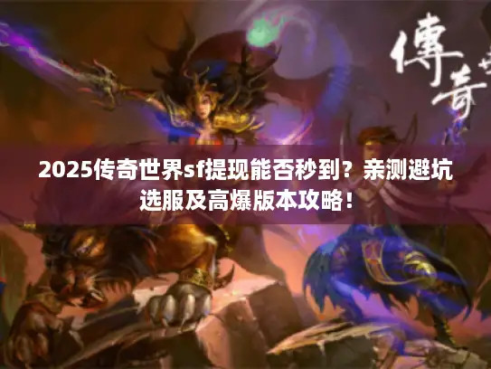 2025传奇世界sf提现能否秒到？亲测避坑选服及高爆版本攻略！