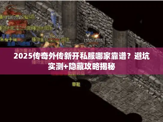 2025传奇外传新开私服哪家靠谱？避坑实测+隐藏攻略揭秘