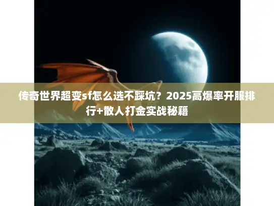 传奇世界超变sf怎么选不踩坑？2025高爆率开服排行+散人打金实战秘籍