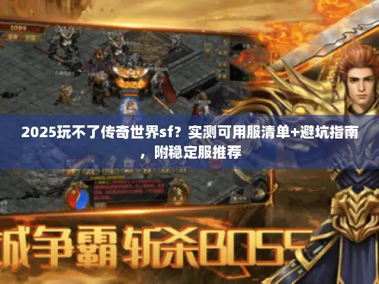 2025玩不了传奇世界sf？实测可用服清单+避坑指南，附稳定服推荐
