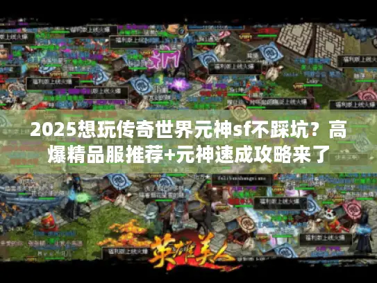 2025想玩传奇世界元神sf不踩坑？高爆精品服推荐+元神速成攻略来了