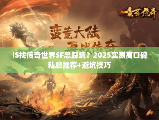 IS找传奇世界SF总踩坑？2025实测高口碑私服推荐+避坑技巧