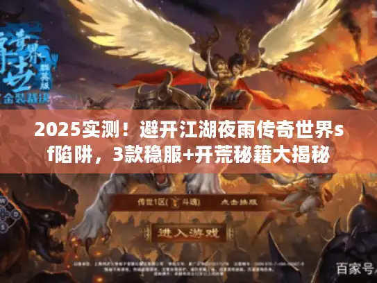 2025实测!避开江湖夜雨传奇世界sf陷阱,3款稳服+开荒秘籍大揭秘 2025实测!避开江湖夜雨传奇世界sf陷阱,3款稳服+开荒秘籍大揭秘