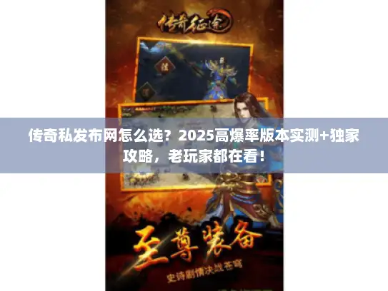 传奇私发布网怎么选?2025高爆率版本实测+独家攻略,老玩家都在看! 传奇私发布网怎么选?2025高爆率版本实测+独家攻略,老玩家都在看!
