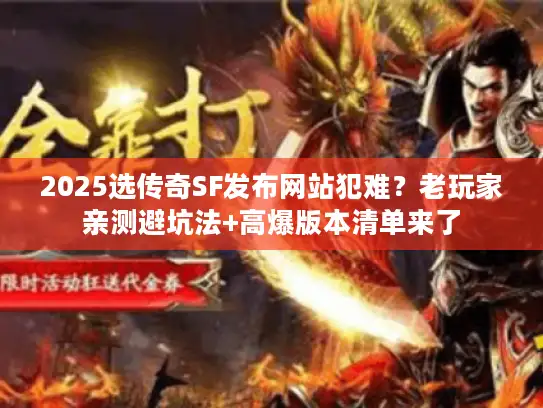 2025选传奇SF发布网站犯难？老玩家亲测避坑法+高爆版本清单来了
