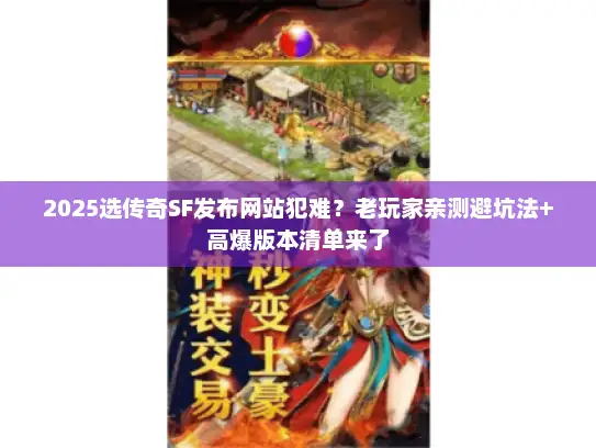 2025选传奇SF发布网站犯难？老玩家亲测避坑法+高爆版本清单来了