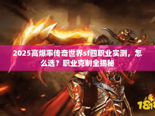 2025高爆率传奇世界sf四职业实测,怎么选?职业克制全揭秘 2025高爆率传奇世界sf四职业实测,怎么选?职业克制全揭秘