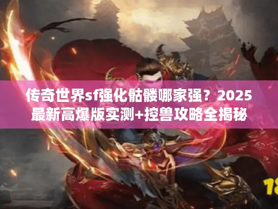 传奇世界sf强化骷髅哪家强？2025最新高爆版实测+控兽攻略全揭秘