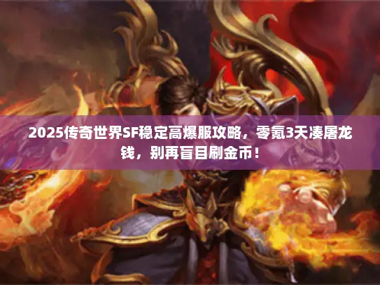 2025传奇世界SF稳定高爆服攻略，零氪3天凑屠龙钱，别再盲目刷金币！