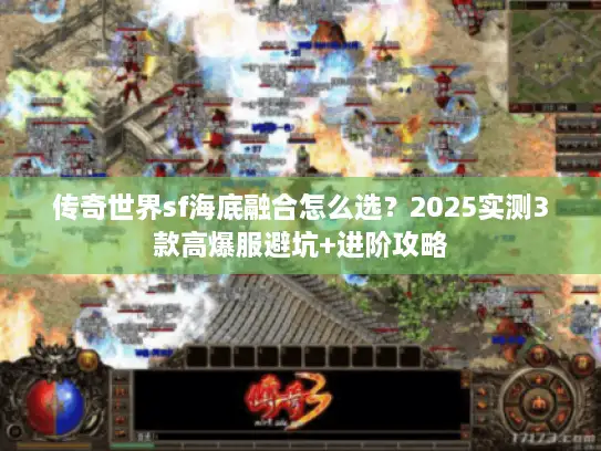 传奇世界sf海底融合怎么选？2025实测3款高爆服避坑+进阶攻略