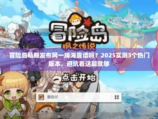 冒险岛私服发布网一线海靠谱吗?2025实测3个热门版本,避坑看这篇就够 冒险岛私服发布网一线海靠谱吗?2025实测3个热门版本,避坑看这篇就够