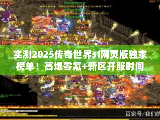 实测2025传奇世界sf网页版独家榜单!高爆零氪+新区开服时间表揭秘 实测2025传奇世界sf网页版独家榜单!高爆零氪+新区开服时间表揭秘