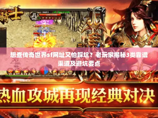 想查传奇世界sf网址又怕踩坑？老玩家揭秘3类靠谱渠道及避坑要点
