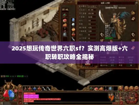 2025想玩传奇世界六职sf？实测高爆版+六职转职攻略全揭秘