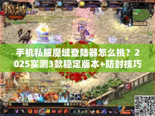 手机私服魔域登陆器怎么挑？2025实测3款稳定版本+防封技巧全公开