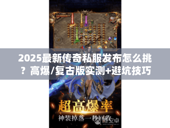 2025最新传奇私服发布怎么挑？高爆/复古版实测+避坑技巧